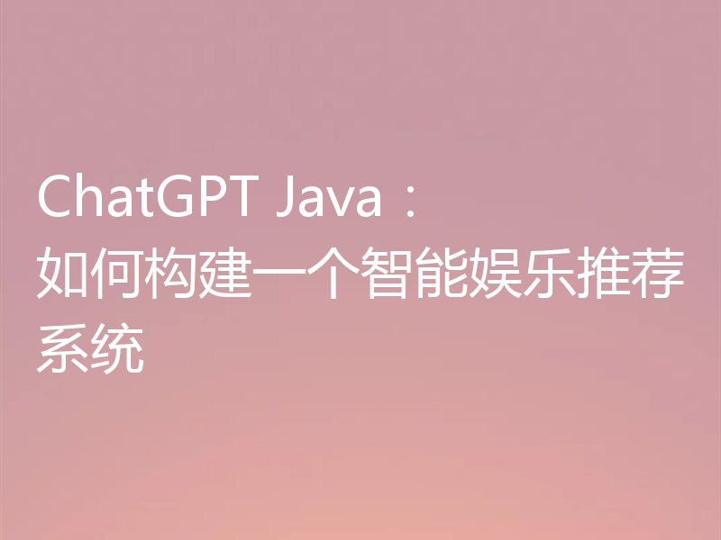 ChatGPT Java:如何构建一个智能娱乐推荐系统