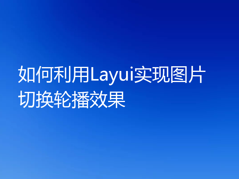 如何利用Layui实现图片切换轮播效果