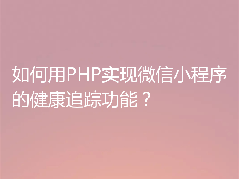 如何用PHP实现微信小程序的健康追踪功能?