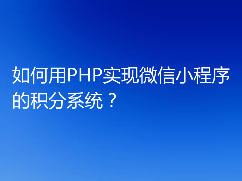 如何用PHP实现微信小程序的积分系统?