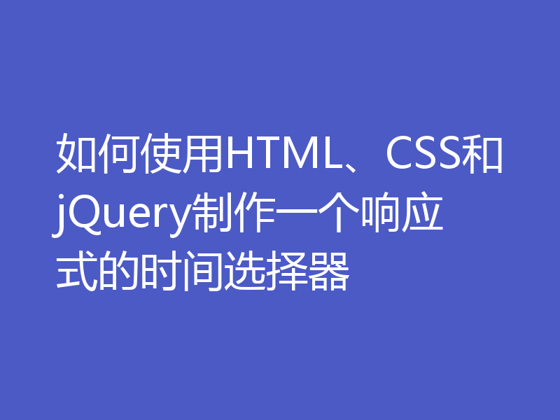 如何使用HTML、CSS和jQuery制作一个响应式的时间选择器