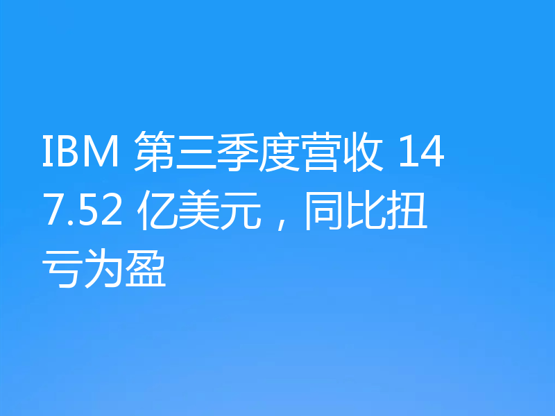 IBM 第三季度营收 147.52 亿美元,同比扭亏为盈