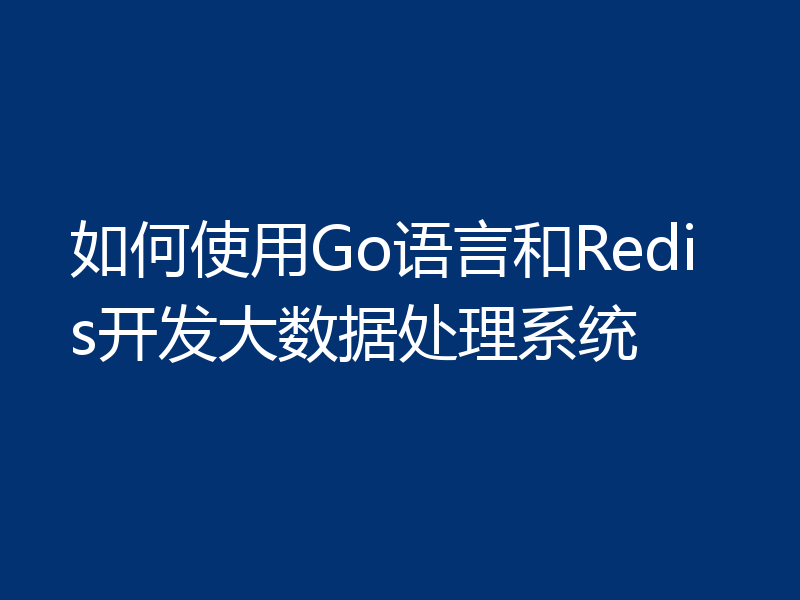 如何使用Go语言和Redis开发大数据处理系统