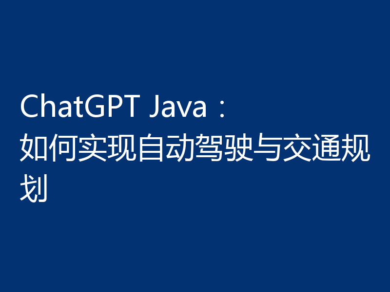 ChatGPT Java:如何实现自动驾驶与交通规划