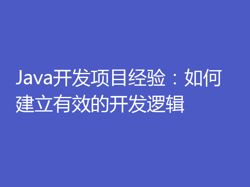 Java开发项目经验:如何建立有效的开发逻辑