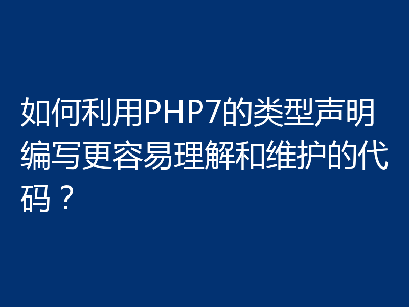 如何利用PHP7的类型声明编写更容易理解和维护的代码?