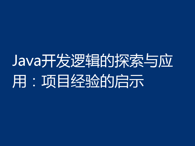 Java开发逻辑的探索与应用:项目经验的启示