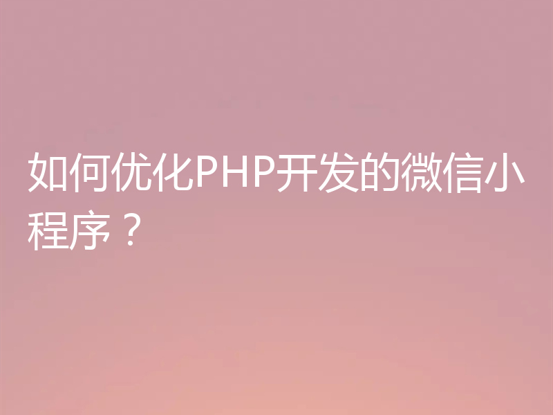 如何优化PHP开发的微信小程序?