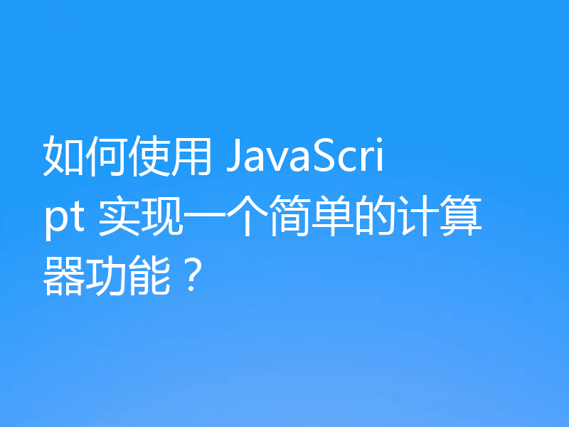 如何使用 JavaScript 实现一个简单的计算器功能?