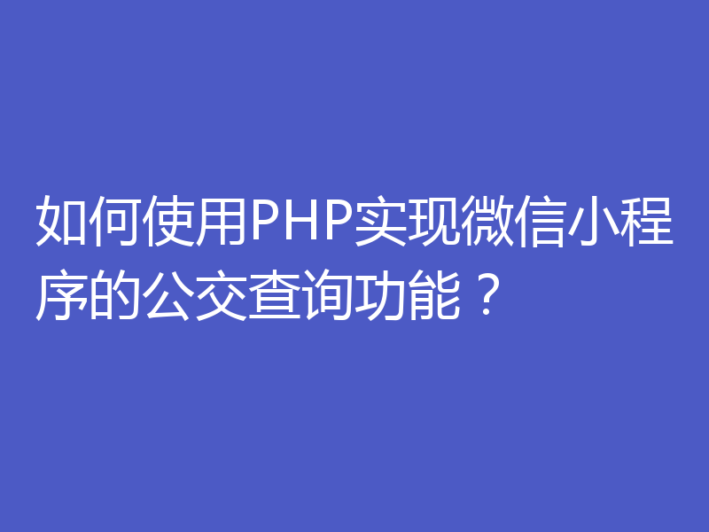 如何使用PHP实现微信小程序的公交查询功能?