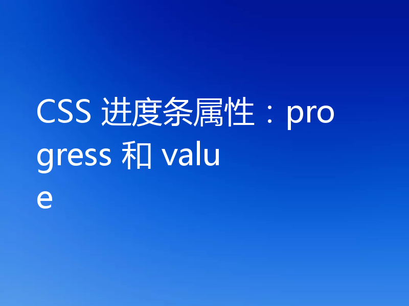 CSS 进度条属性:progress 和 value