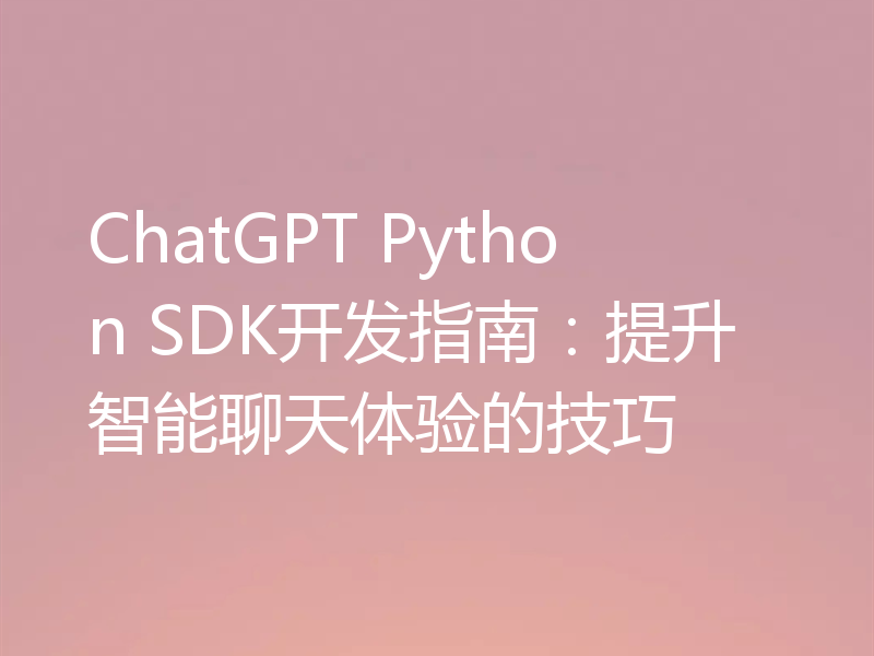 ChatGPT Python SDK开发指南:提升智能聊天体验的技巧