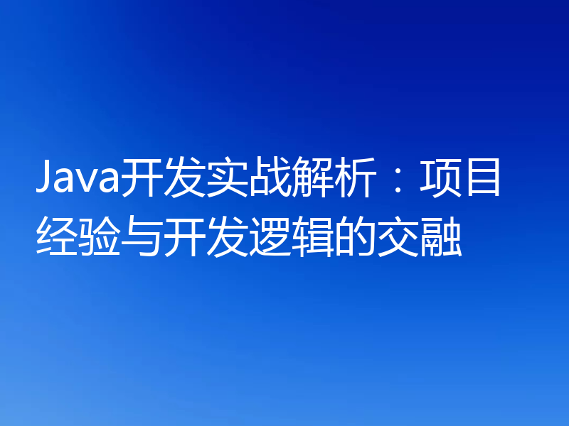 Java开发实战解析:项目经验与开发逻辑的交融