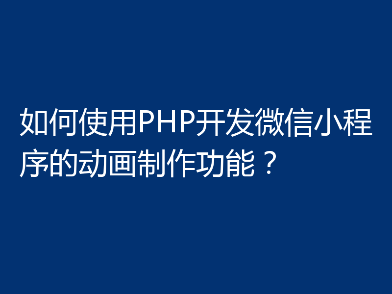 如何使用PHP开发微信小程序的动画制作功能?