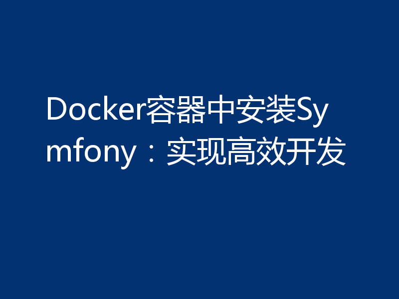 Docker容器中安装Symfony:实现高效开发