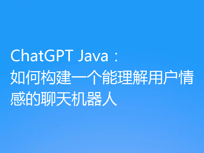 ChatGPT Java:如何构建一个能理解用户情感的聊天机器人