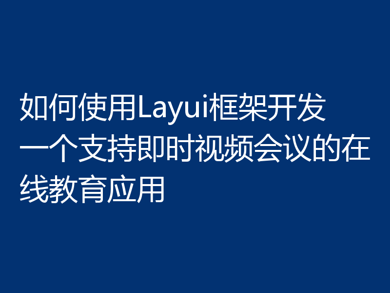 如何使用Layui框架开发一个支持即时视频会议的在线教育应用