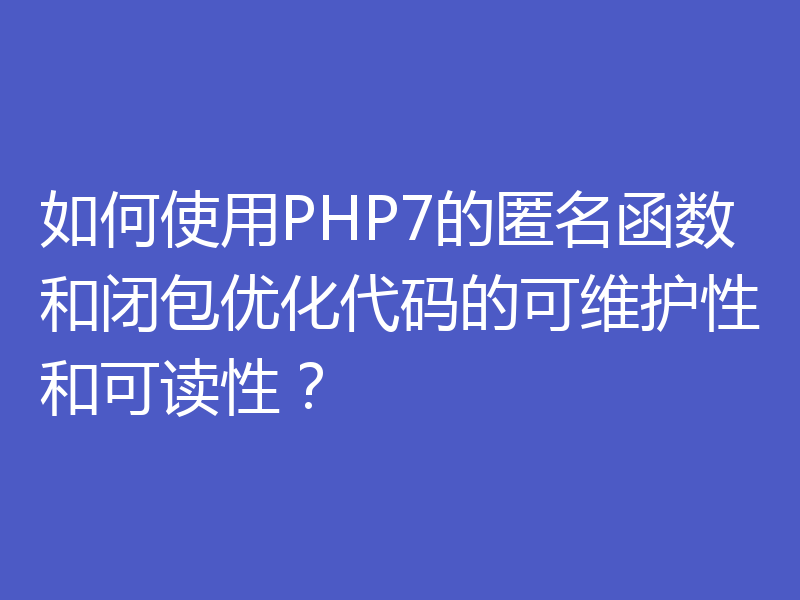 如何使用PHP7的匿名函数和闭包优化代码的可维护性和可读性?