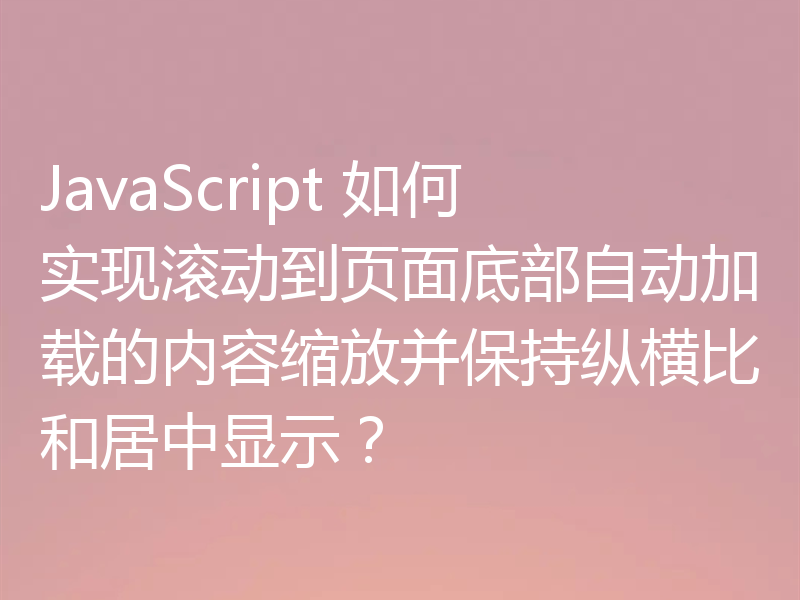 JavaScript 如何实现滚动到页面底部自动加载的内容缩放并保持纵横比和居中显示?