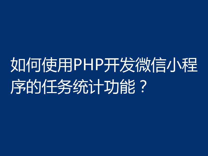 如何使用PHP开发微信小程序的任务统计功能?