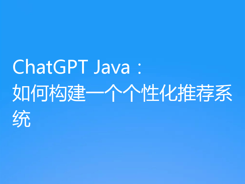 ChatGPT Java:如何构建一个个性化推荐系统