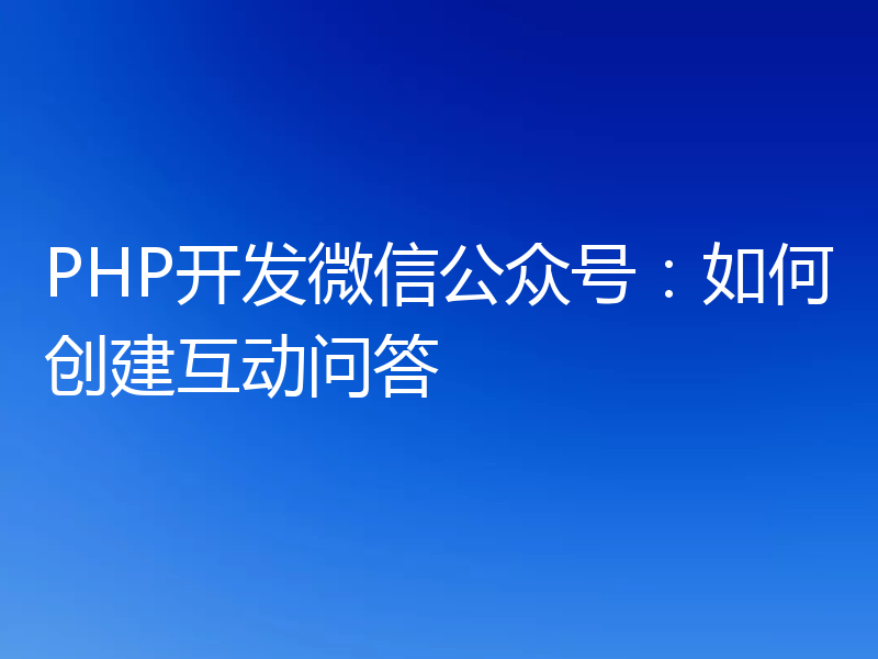 PHP开发微信公众号:如何创建互动问答