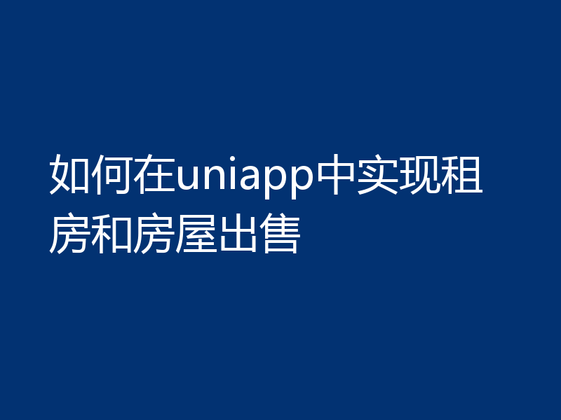 如何在uniapp中实现租房和房屋出售