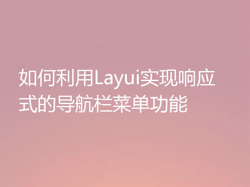 如何利用Layui实现响应式的导航栏菜单功能
