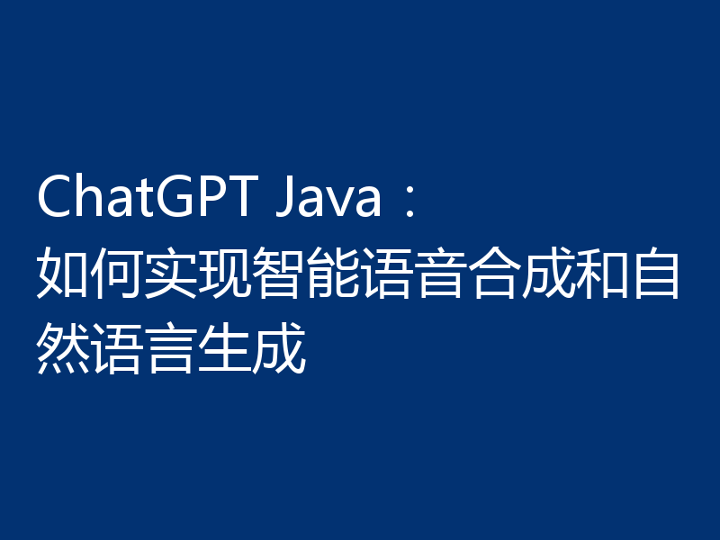 ChatGPT Java:如何实现智能语音合成和自然语言生成