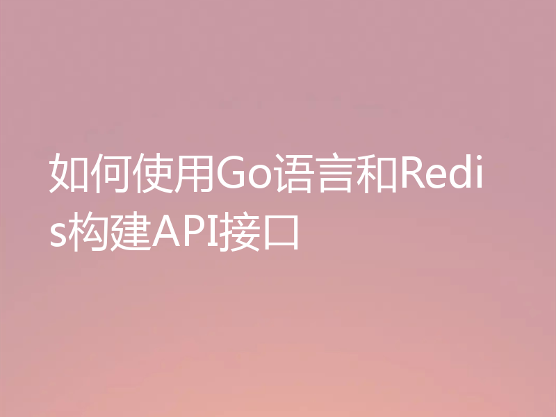 如何使用Go语言和Redis构建API接口