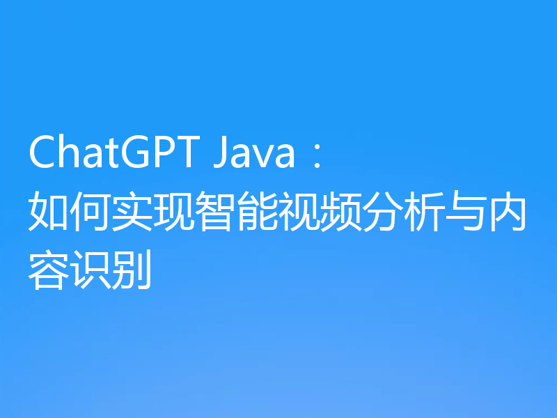 ChatGPT Java:如何实现智能视频分析与内容识别