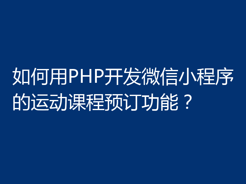 如何用PHP开发微信小程序的运动课程预订功能?