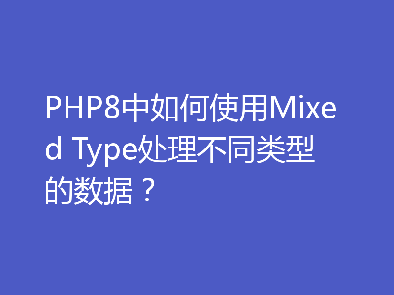 PHP8中如何使用Mixed Type处理不同类型的数据?