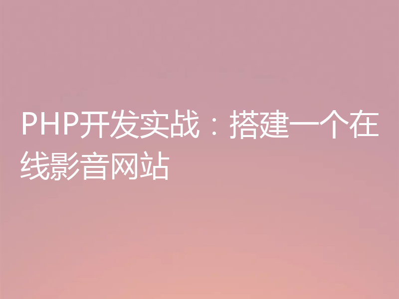 PHP开发实战:搭建一个在线影音网站