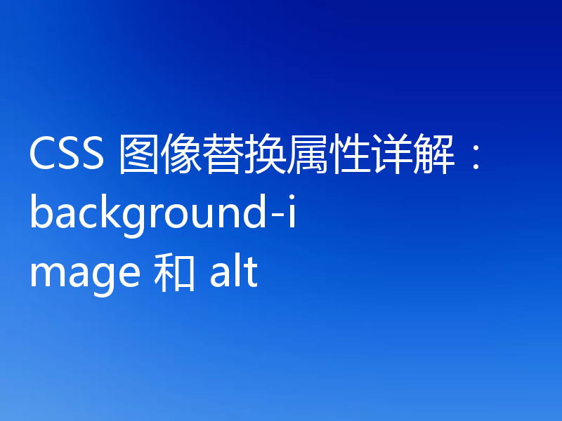 CSS 图像替换属性详解:background-image 和 alt