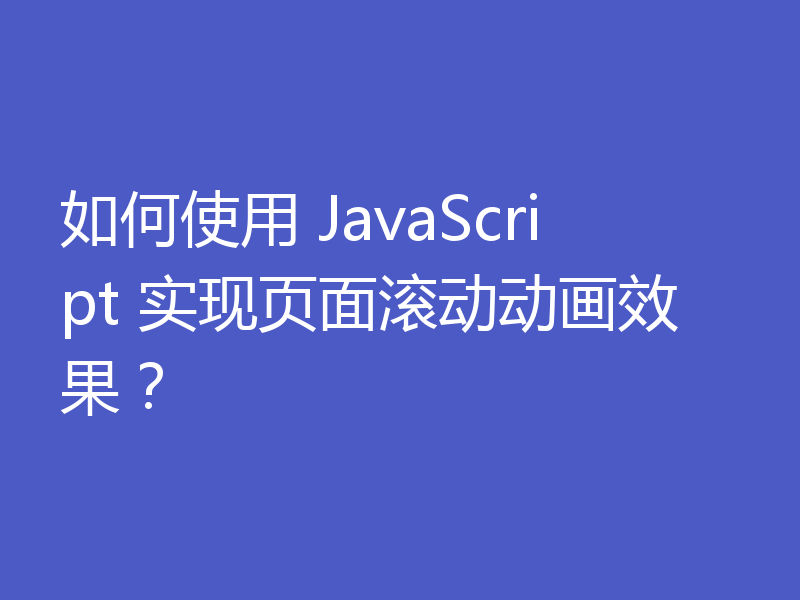 如何使用 JavaScript 实现页面滚动动画效果?