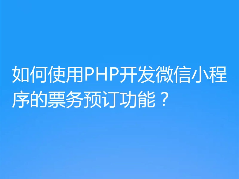 如何使用PHP开发微信小程序的票务预订功能?