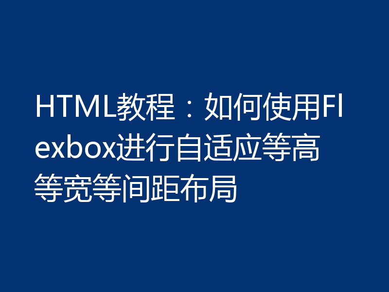 HTML教程:如何使用Flexbox进行自适应等高等宽等间距布局
