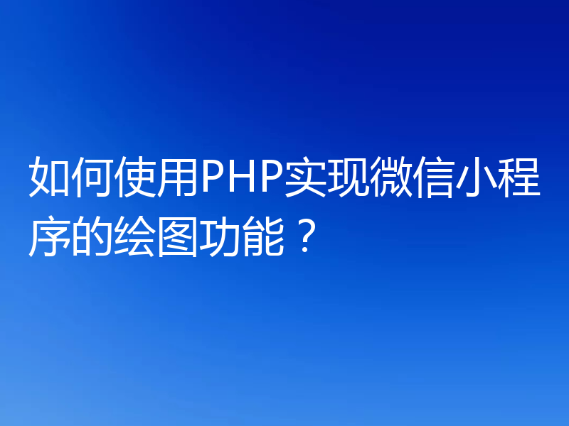 如何使用PHP实现微信小程序的绘图功能?