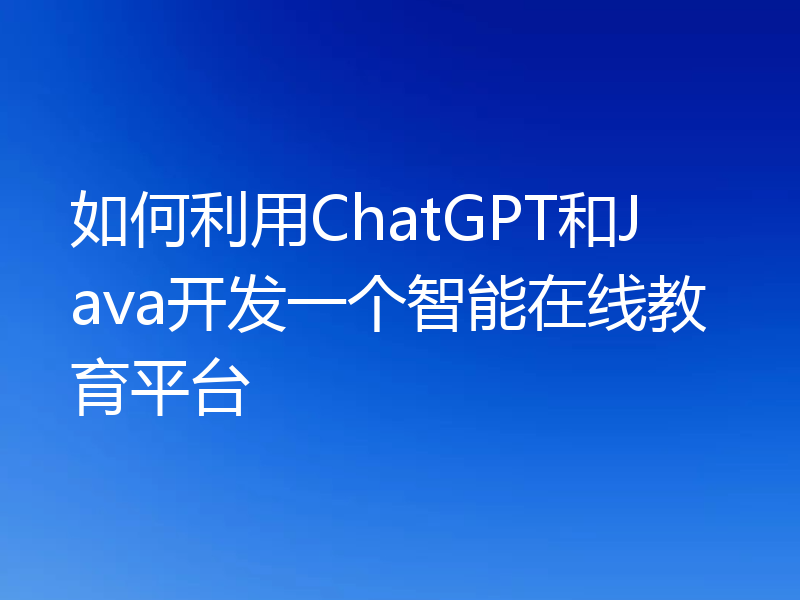 如何利用ChatGPT和Java开发一个智能在线教育平台