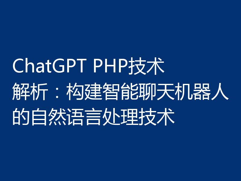 ChatGPT PHP技术解析:构建智能聊天机器人的自然语言处理技术