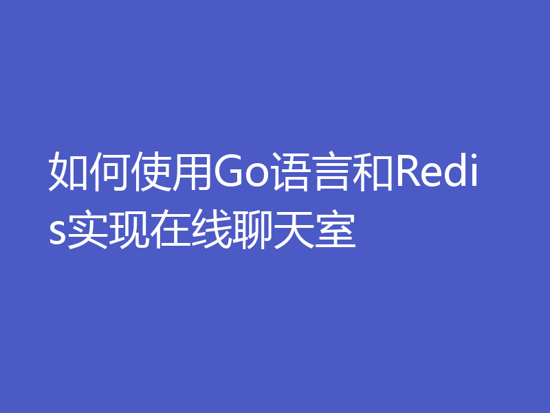 如何使用Go语言和Redis实现在线聊天室