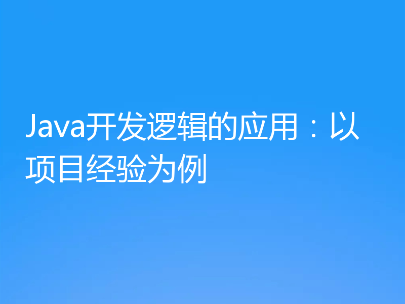 Java开发逻辑的应用:以项目经验为例
