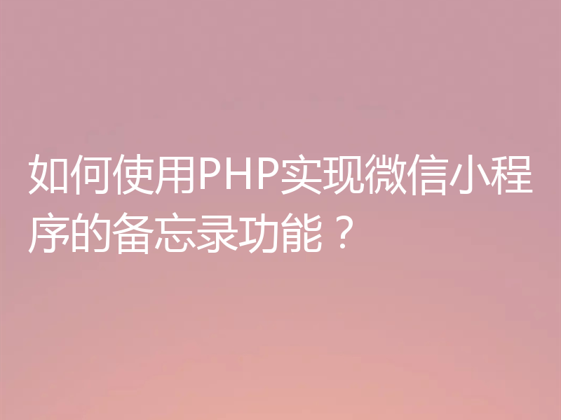 如何使用PHP实现微信小程序的备忘录功能?