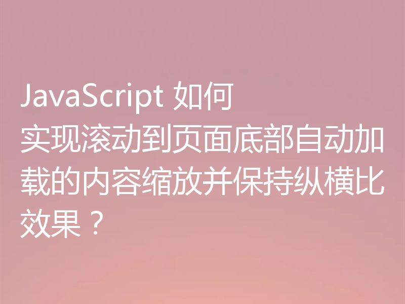 JavaScript 如何实现滚动到页面底部自动加载的内容缩放并保持纵横比效果?