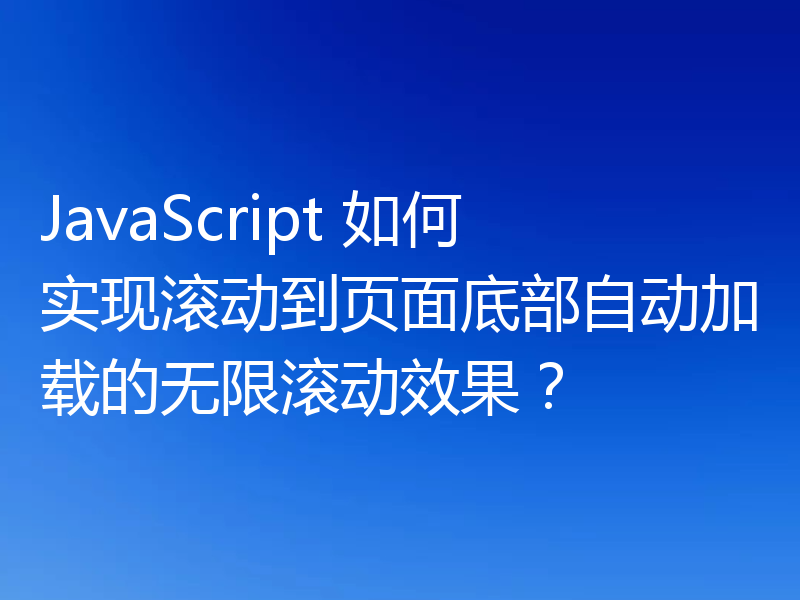 JavaScript 如何实现滚动到页面底部自动加载的无限滚动效果?