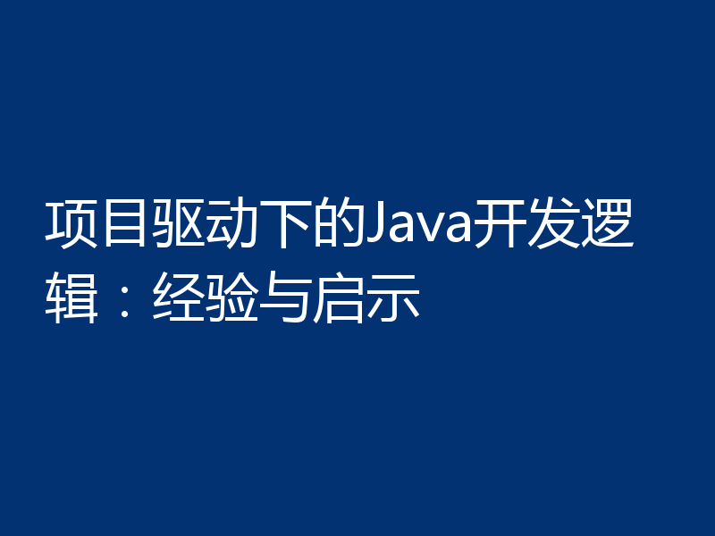 项目驱动下的Java开发逻辑:经验与启示