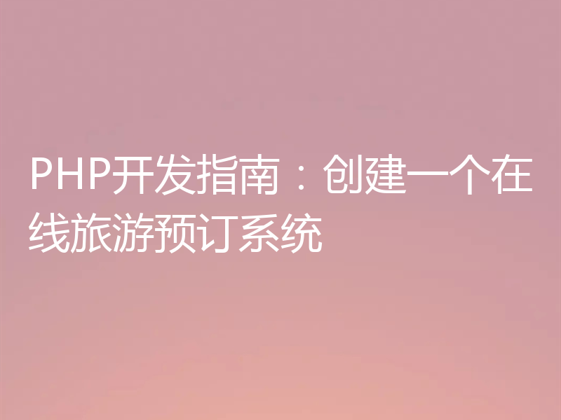 PHP开发指南:创建一个在线旅游预订系统