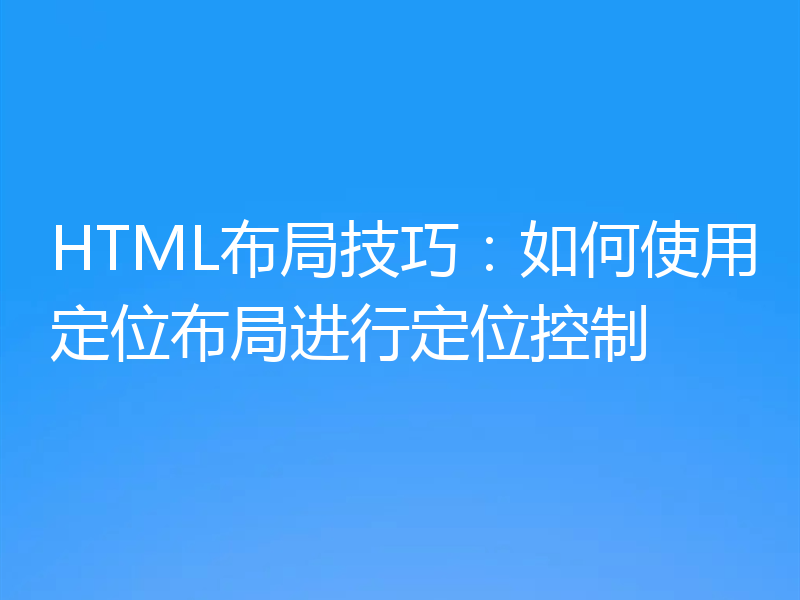 HTML布局技巧:如何使用定位布局进行定位控制