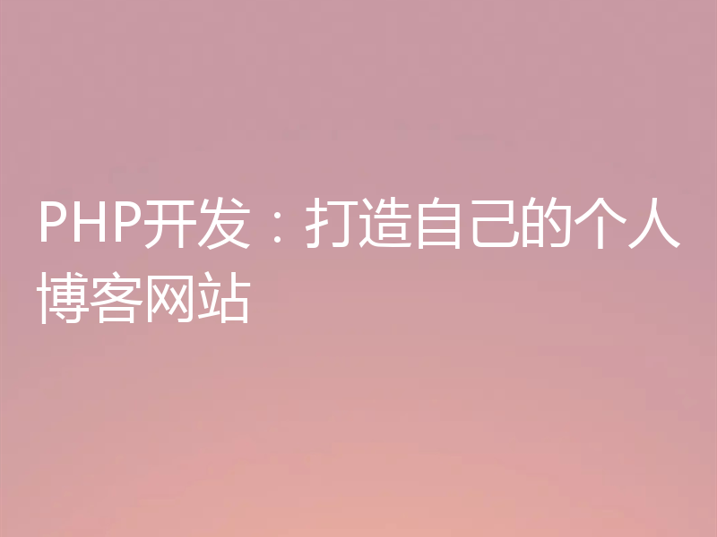 PHP开发:打造自己的个人博客网站